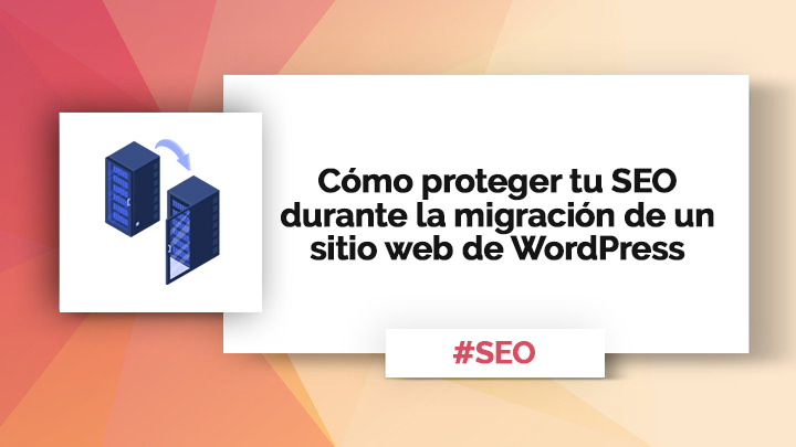 Misión cumplida: cómo proteger tu SEO durante la migración de un sitio web de WordPress